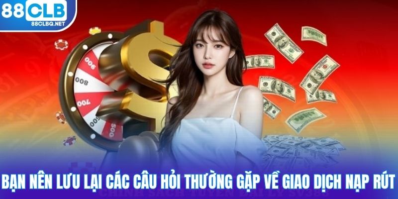 ban nen luu lai cac cau hoi thuong gap ve giao dich nap rut Bạn nên lưu lại các câu hỏi thường gặp về giao dịch nạp rút
