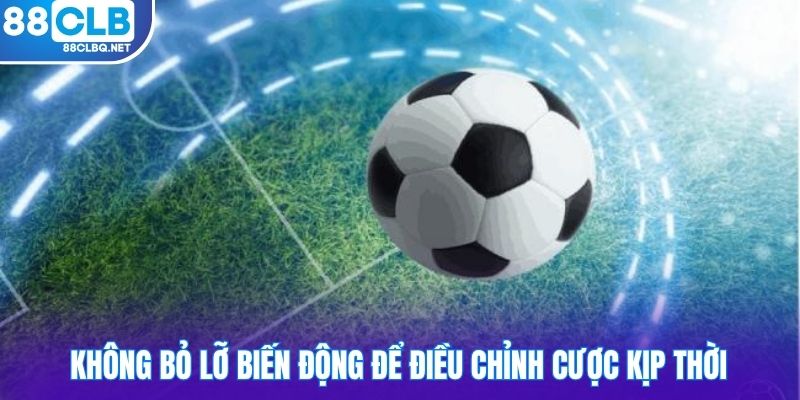 Không bỏ lỡ biến động để điều chỉnh cược kịp thời