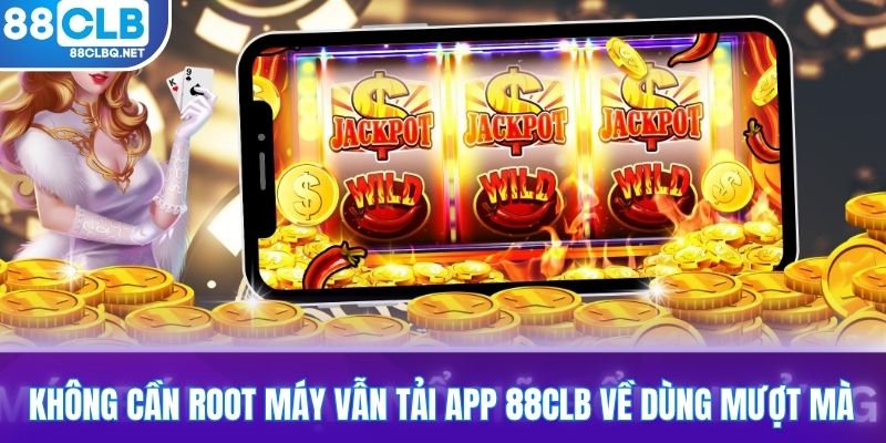 Không cần root máy vẫn tải app 88CLB về dùng mượt mà